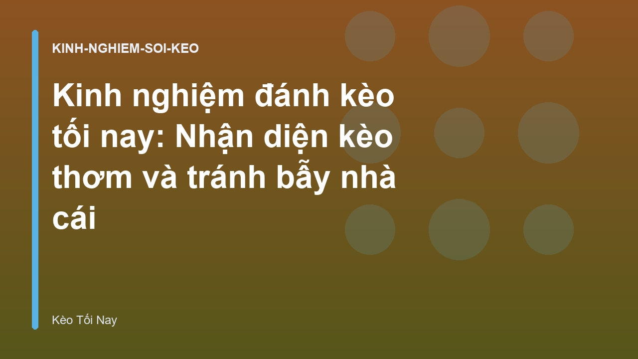 Kinh nghiệm đánh kèo tối nay: Nhận diện kèo thơm và tránh bẫy nhà cái
