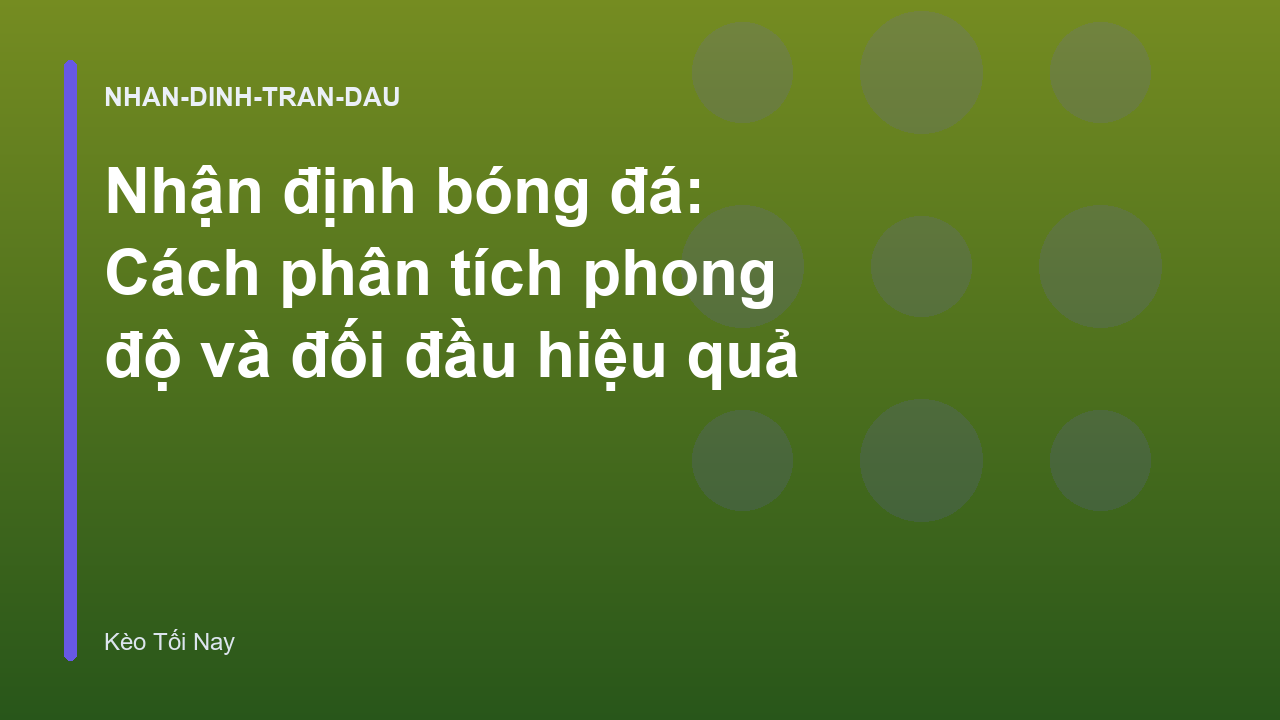 Nhận định bóng đá: Cách phân tích phong độ và đối đầu hiệu quả