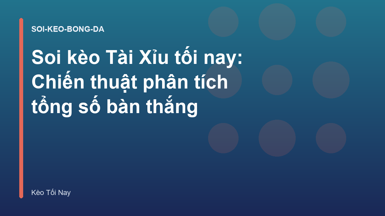 Soi kèo Tài Xỉu tối nay: Chiến thuật phân tích tổng số bàn thắng
