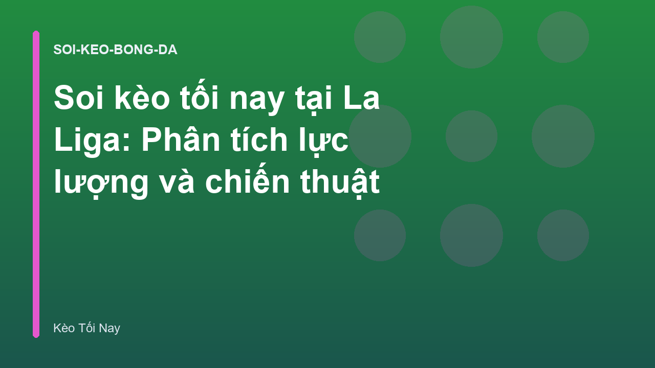 Soi kèo tối nay tại La Liga: Phân tích lực lượng và chiến thuật